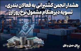هشدار انجمن کشتیرانی به فعالان بندری ؛ تسویه دیرهنگام ، مشمول نرخ روز ارز