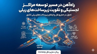 راه‌آهن در مسیر توسعه مراکز لجستیکی و تقویت زیرساخت‌های ریلی