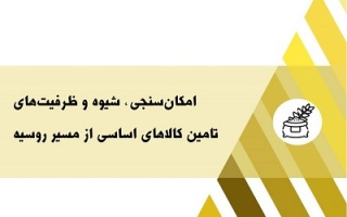 امکان‌سنجی ، شیوه و ظرفیت‌های تأمین کالاهای اساسی از مسیر روسیه