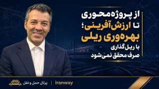 از پروژه محوری تا ارزش آفرینی ؛ بهره وری ریلی با ریل گذاری صرف محقق نمی شود