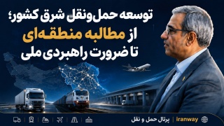 توسعه حمل‌ونقل شرق کشور ؛ از مطالبه منطقه‌ای تا ضرورت راهبردی ملی