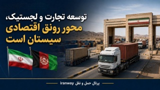 لجستیک ، مسیر تازه رونق اقتصادی سیستان ؛ منطقه آزاد در آستانه نقش‌آفرینی در تجارت با افغانستان