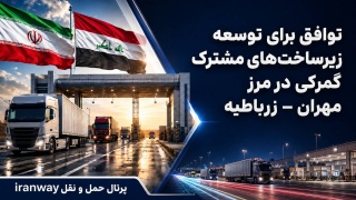 توافق برای توسعه زیرساخت‌های مشترک گمرکی در مرز مهران – زرباطیه