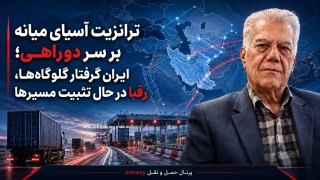 ترانزیت آسیای میانه بر سر دوراهی ؛ ایران گرفتار گلوگاه‌ها ، رقبا در حال تثبیت مسیرها
