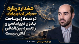هشدار درباره سردرگمی کریدوری ایران ؛ توسعه زیرساخت بدون دیپلماسی و راهبرد بین‌المللی کافی نیست