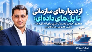 از دیوارهای سازمانی تا پل‌های داده‌ای ؛ معماری جدید لجستیک ایران برای اتصال دولت ، بخش خصوصی و رگولاتوری