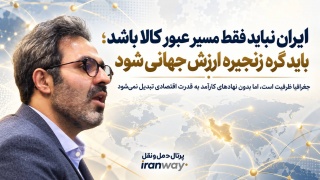 ایران نباید فقط مسیر عبور کالا باشد ؛ باید گره زنجیره ارزش جهانی شود