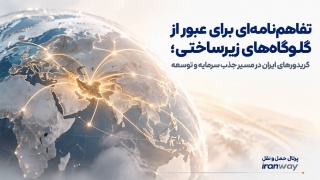 تفاهم‌نامه‌ای برای عبور از گلوگاه‌های زیرساختی ؛ کریدورهای ایران در مسیر جذب سرمایه و توسعه