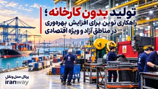 تولید بدون کارخانه ؛ راهکاری نوین برای افزایش بهره‌وری در مناطق آزاد و ویژه اقتصادی