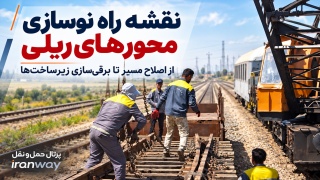 نقشه راه نوسازی محورهای ریلی  از اصلاح مسیر تا برقی‌سازی زیرساخت‌ها